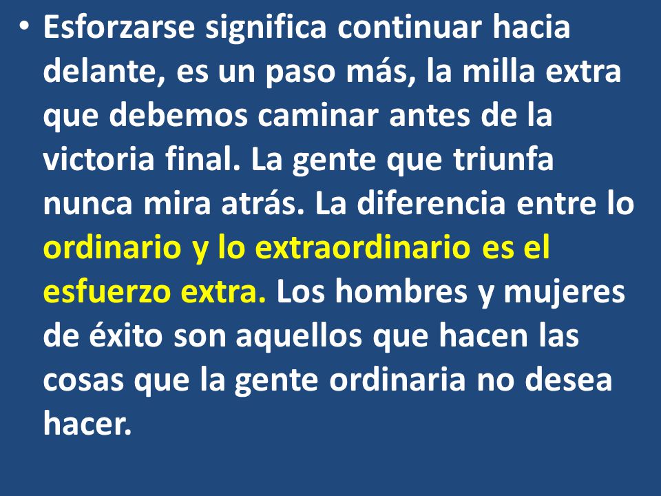 Esforzarse significa continuar hacia delante, es un paso más, la milla extra que debemos caminar antes de la victoria final.