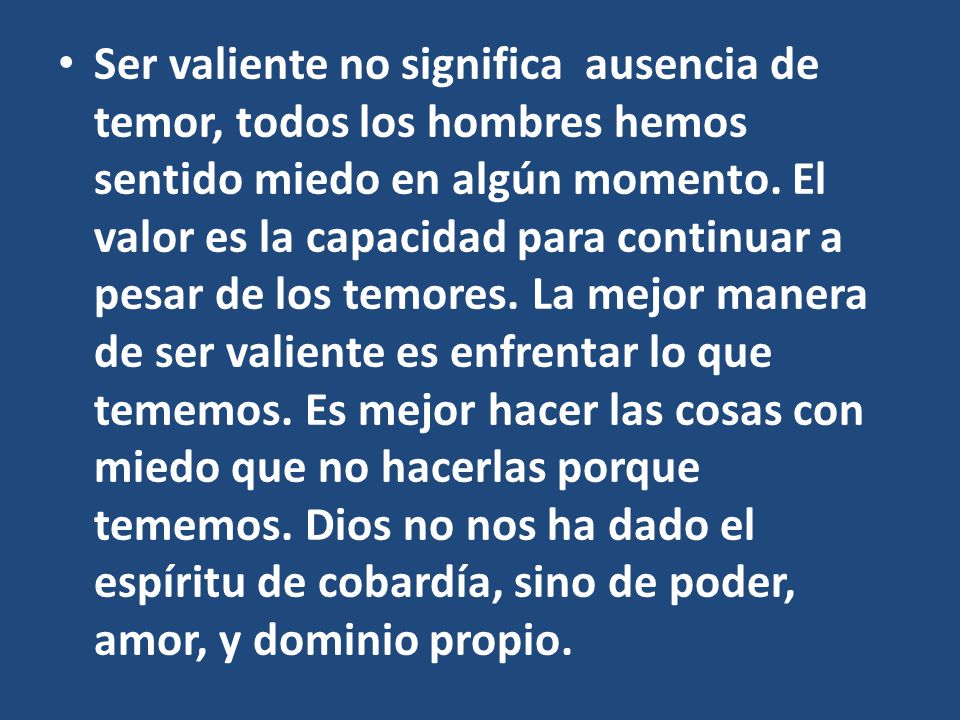 Ser valiente no significa ausencia de temor, todos los hombres hemos sentido miedo en algún momento.