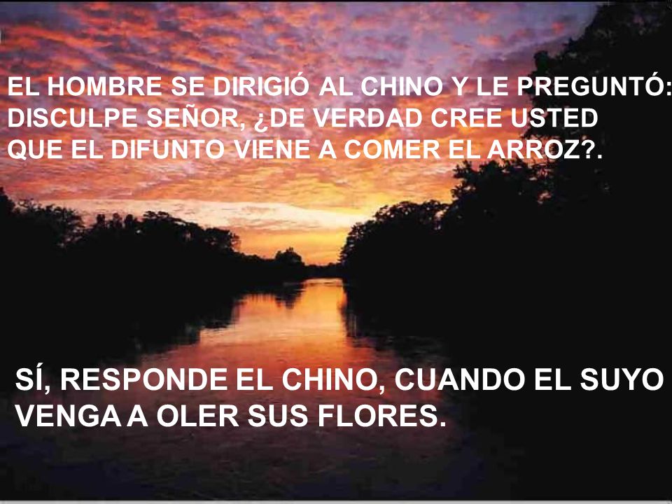 SÍ, RESPONDE EL CHINO, CUANDO EL SUYO VENGA A OLER SUS FLORES.
