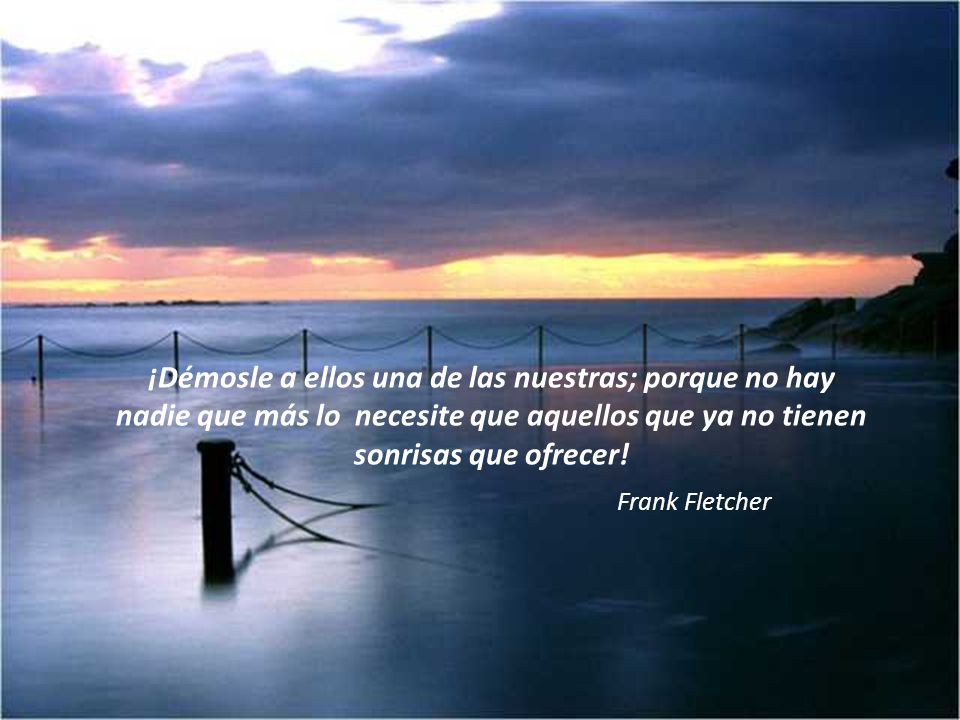 ¡Démosle a ellos una de las nuestras; porque no hay nadie que más lo necesite que aquellos que ya no tienen sonrisas que ofrecer!