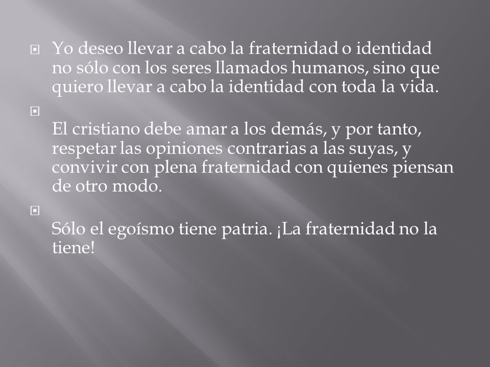 Yo deseo llevar a cabo la fraternidad o identidad no sólo con los seres llamados humanos, sino que quiero llevar a cabo la identidad con toda la vida.