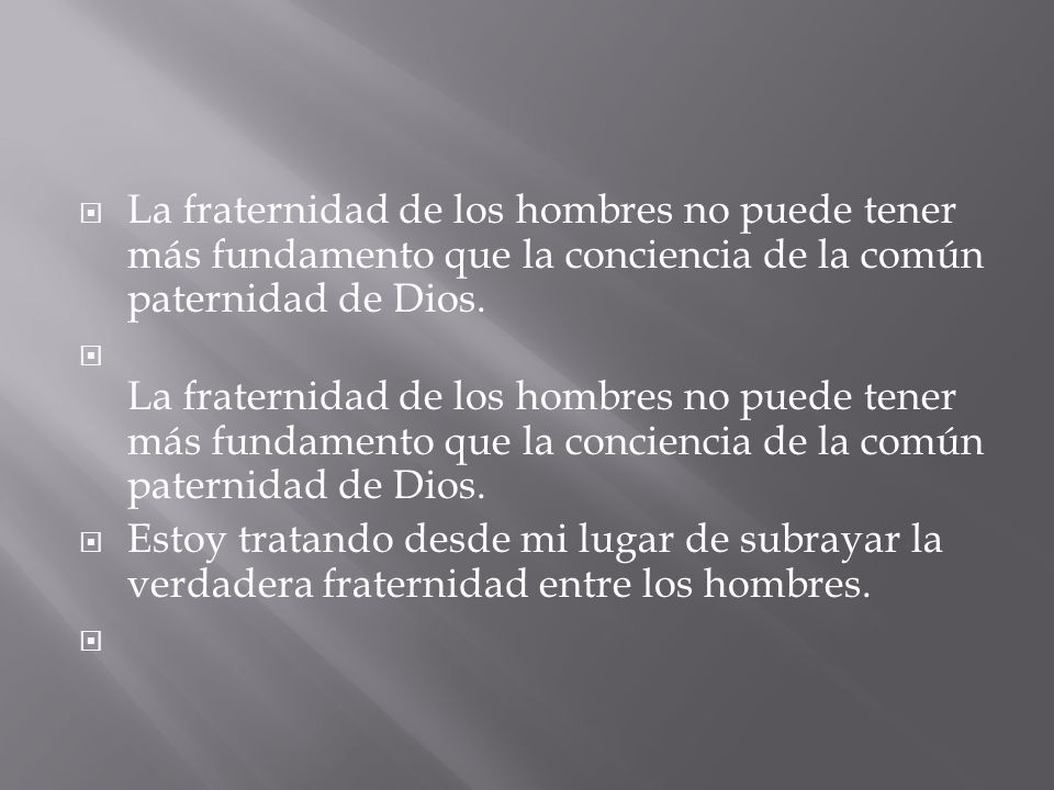 La fraternidad de los hombres no puede tener más fundamento que la conciencia de la común paternidad de Dios.