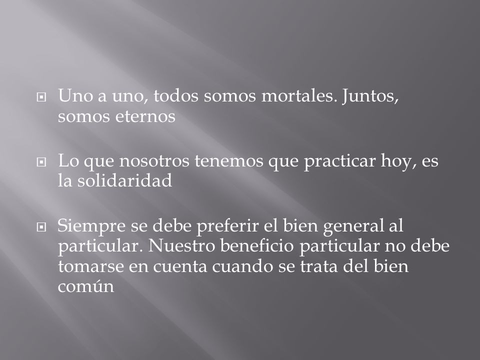 Uno a uno, todos somos mortales. Juntos, somos eternos