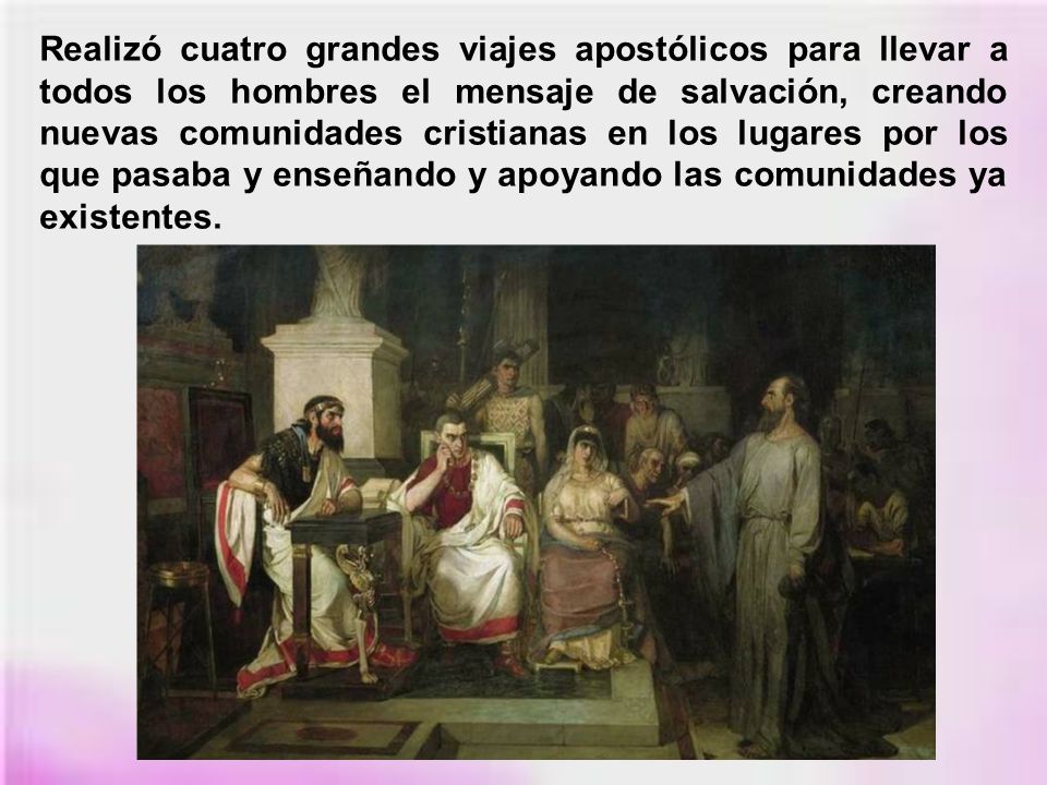 Realizó cuatro grandes viajes apostólicos para llevar a todos los hombres el mensaje de salvación, creando nuevas comunidades cristianas en los lugares por los que pasaba y enseñando y apoyando las comunidades ya existentes.
