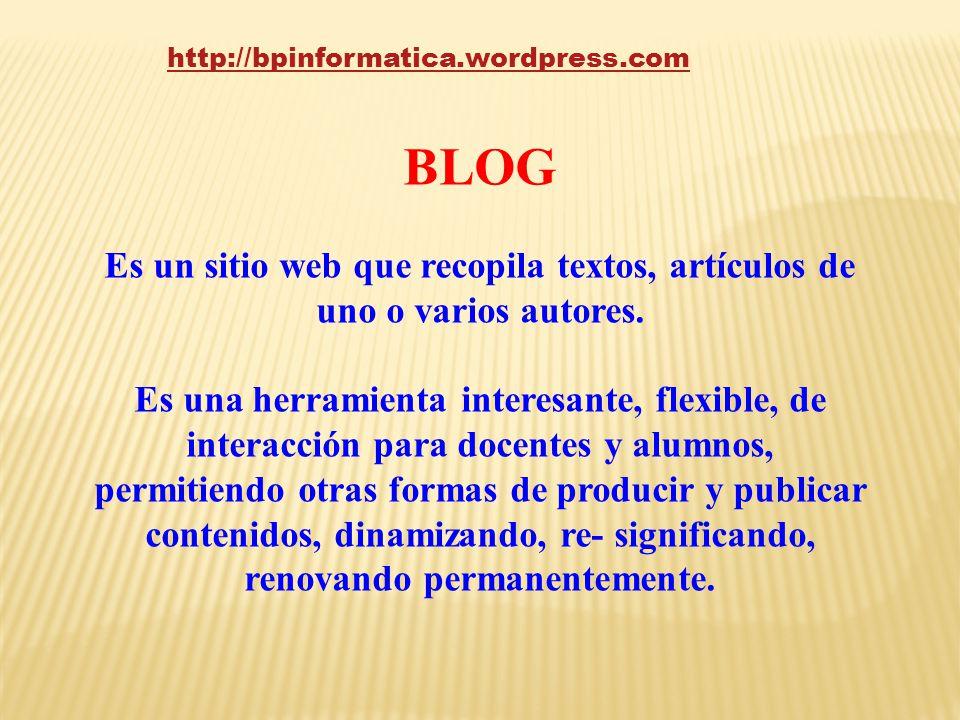 BLOG. Es un sitio web que recopila textos, artículos de uno o varios autores.