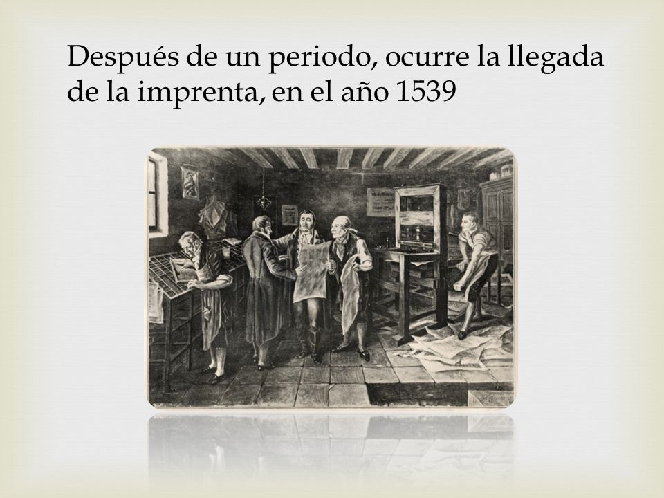 Después de un periodo, ocurre la llegada de la imprenta, en el año 1539