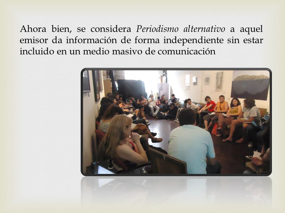 Ahora bien, se considera Periodismo alternativo a aquel emisor da información de forma independiente sin estar incluido en un medio masivo de comunicación