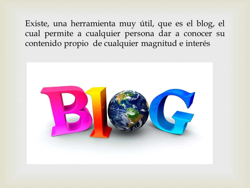 Existe, una herramienta muy útil, que es el blog, el cual permite a cualquier persona dar a conocer su contenido propio de cualquier magnitud e interés