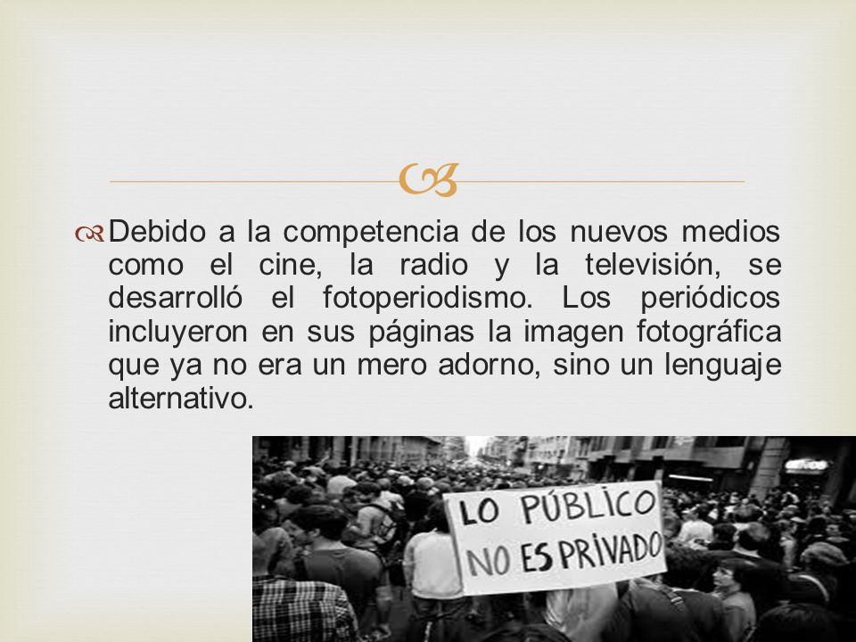 Debido a la competencia de los nuevos medios como el cine, la radio y la televisión, se desarrolló el fotoperiodismo.