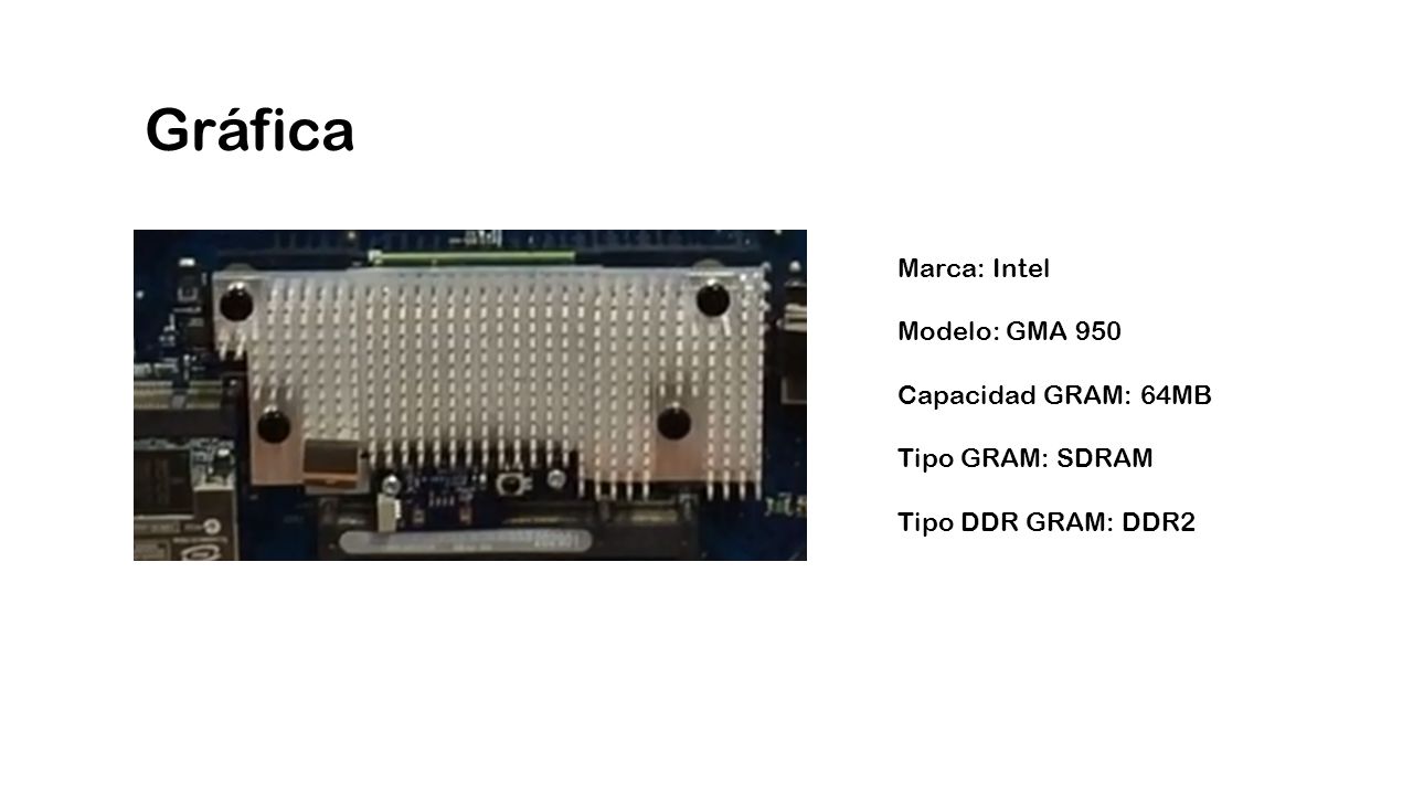 Gráfica Marca: Intel Modelo: GMA 950 Capacidad GRAM: 64MB