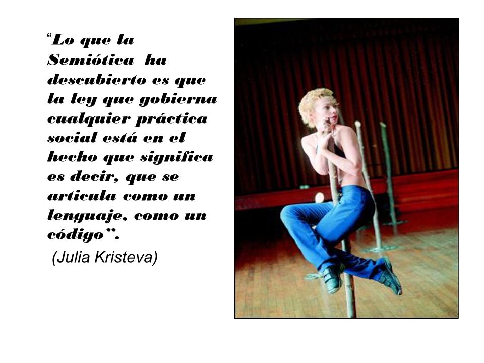 Lo que la Semiótica ha descubierto es que la ley que gobierna cualquier práctica social está en el hecho que significa es decir, que se articula como un lenguaje, como un código .