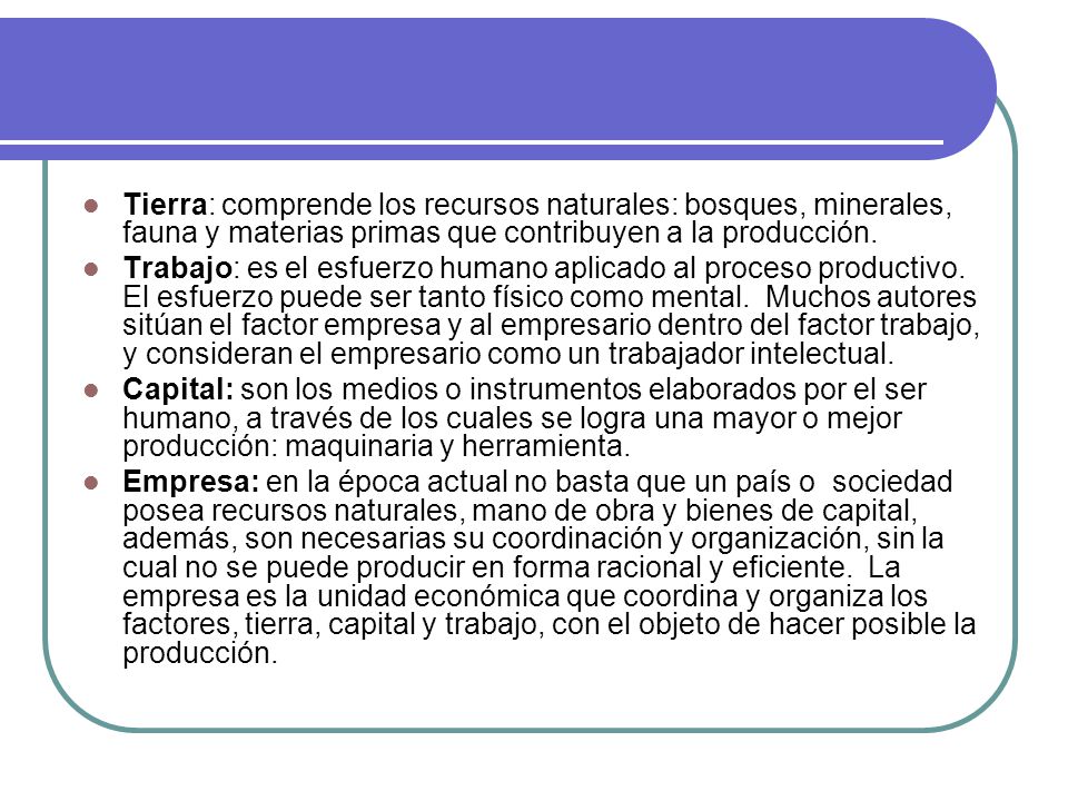 Tierra: comprende los recursos naturales: bosques, minerales, fauna y materias primas que contribuyen a la producción.
