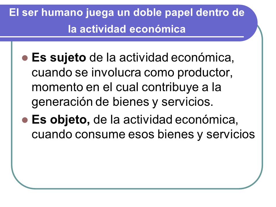 El ser humano juega un doble papel dentro de la actividad económica
