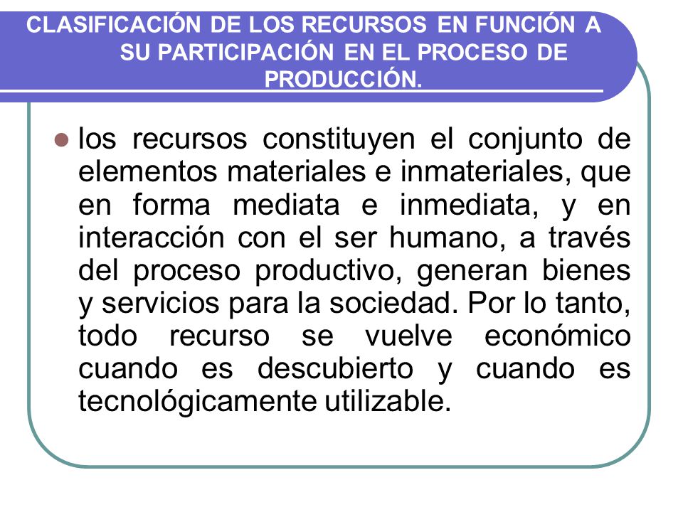 CLASIFICACIÓN DE LOS RECURSOS EN FUNCIÓN A SU PARTICIPACIÓN EN EL PROCESO DE PRODUCCIÓN.