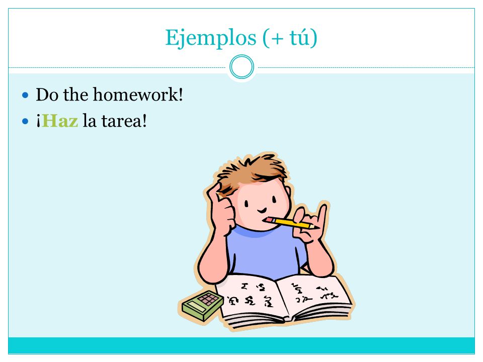 Ejemplos (+ tú) Do the homework! ¡Haz la tarea!