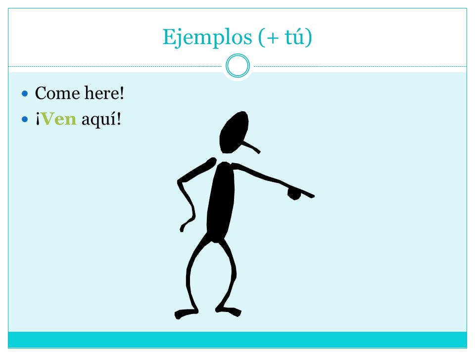 Ejemplos (+ tú) Come here! ¡Ven aquí!