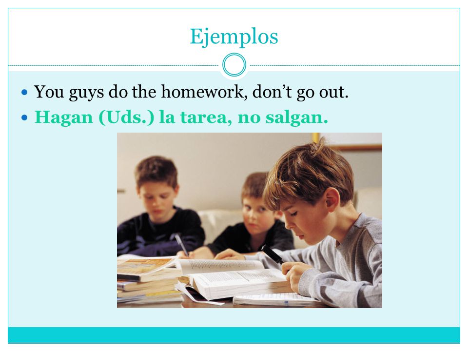 Ejemplos You guys do the homework, don’t go out.