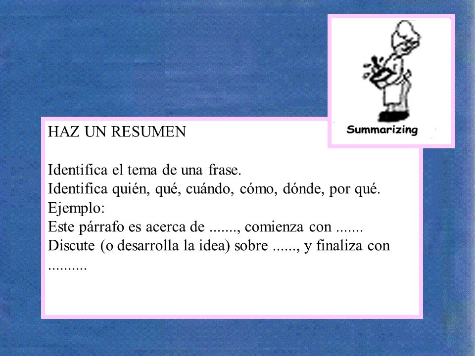 HAZ UN RESUMEN Identifica el tema de una frase. Identifica quién, qué, cuándo, cómo, dónde, por qué.