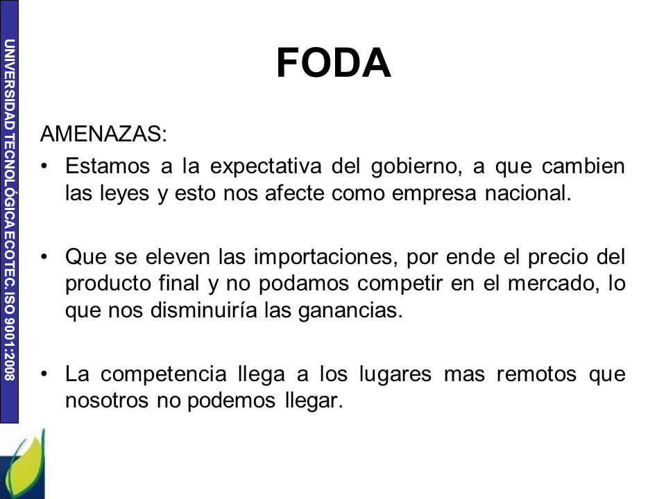 FODA AMENAZAS: Estamos a la expectativa del gobierno, a que cambien las leyes y esto nos afecte como empresa nacional.