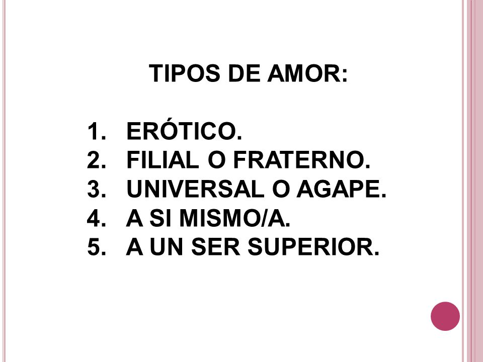 TIPOS DE AMOR: ERÓTICO. FILIAL O FRATERNO. UNIVERSAL O AGAPE. A SI MISMO/A. A UN SER SUPERIOR.