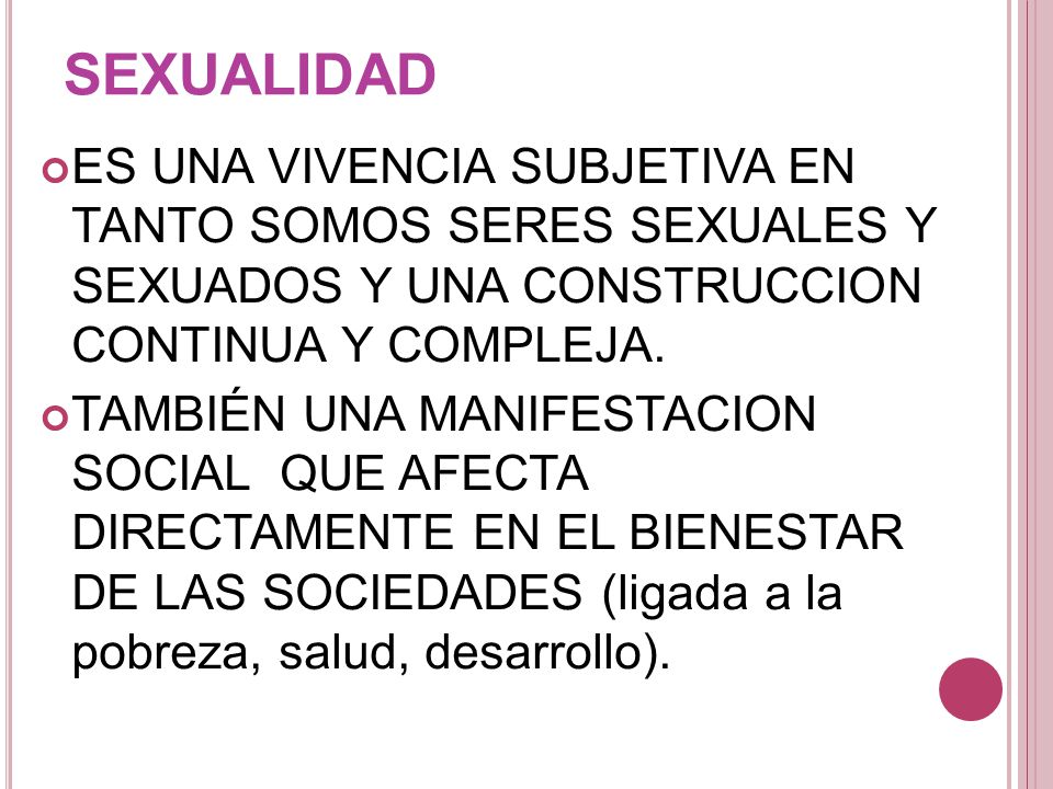SEXUALIDAD ES UNA VIVENCIA SUBJETIVA EN TANTO SOMOS SERES SEXUALES Y SEXUADOS Y UNA CONSTRUCCION CONTINUA Y COMPLEJA.