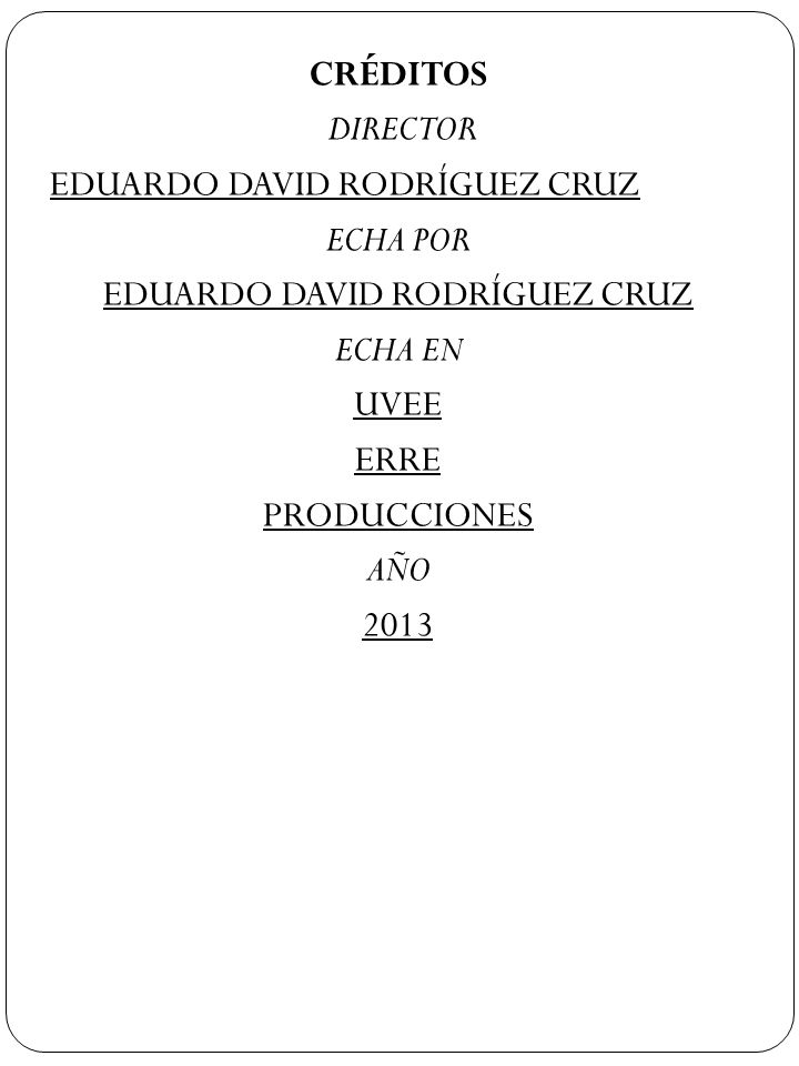 CRÉDITOS DIRECTOR EDUARDO DAVID RODRÍGUEZ CRUZ ECHA POR ECHA EN UVEE ERRE PRODUCCIONES AÑO 2013