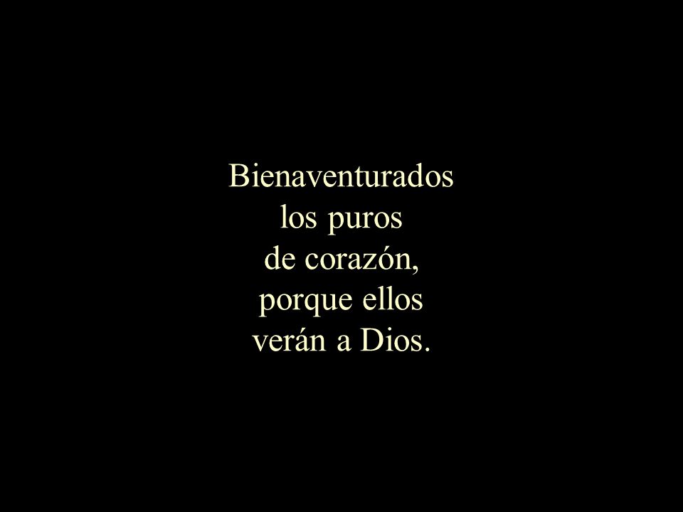 Bienaventurados los puros de corazón, porque ellos verán a Dios.