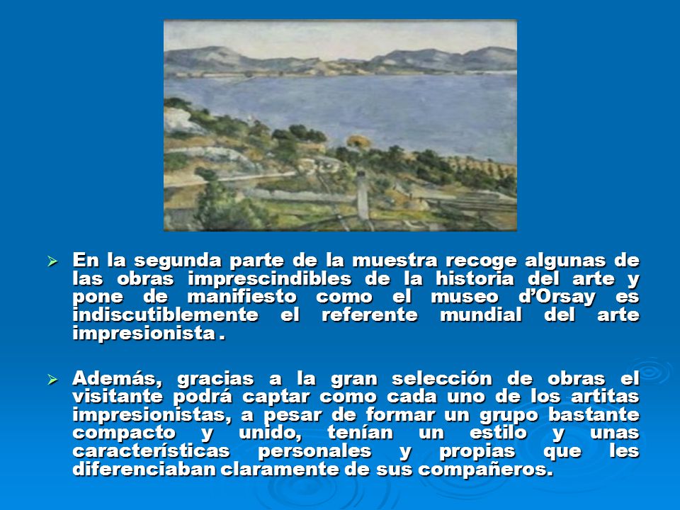 En la segunda parte de la muestra recoge algunas de las obras imprescindibles de la historia del arte y pone de manifiesto como el museo d’Orsay es indiscutiblemente el referente mundial del arte impresionista .