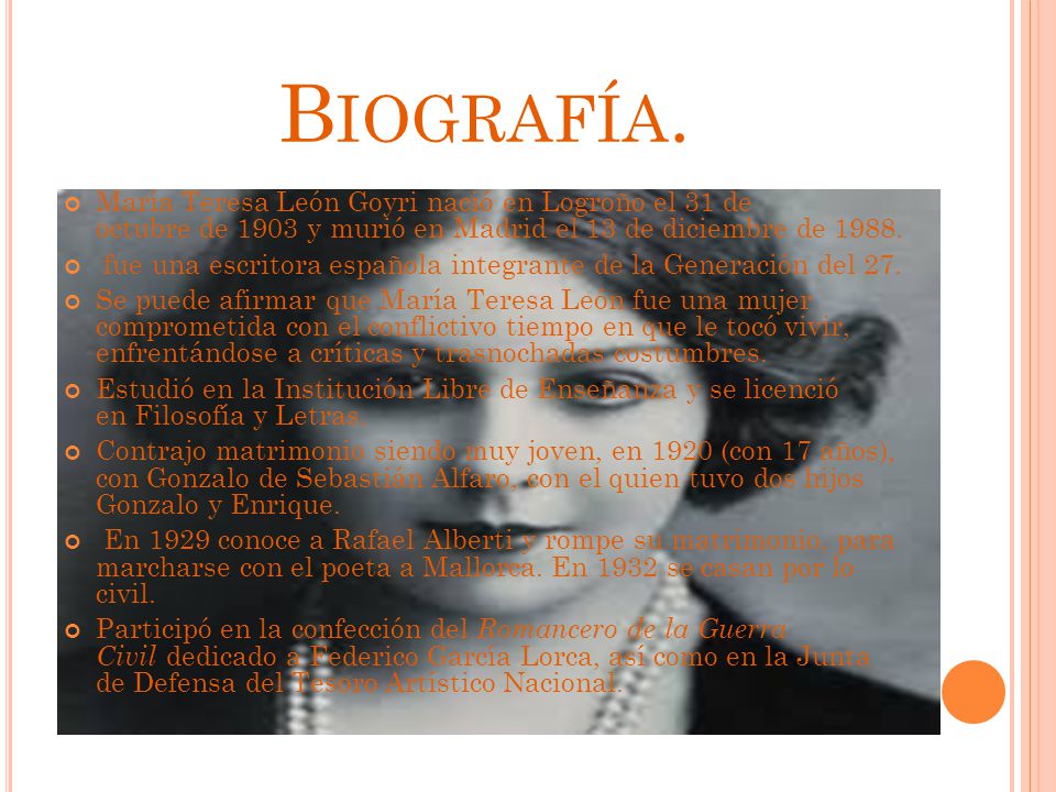 Biografía. María Teresa León Goyri nació en Logroño el 31 de octubre de 1903 y murió en Madrid el 13 de diciembre de