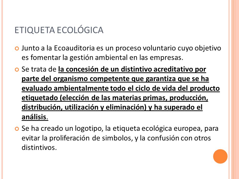 ETIQUETA ECOLÓGICA Junto a la Ecoauditoria es un proceso voluntario cuyo objetivo es fomentar la gestión ambiental en las empresas.