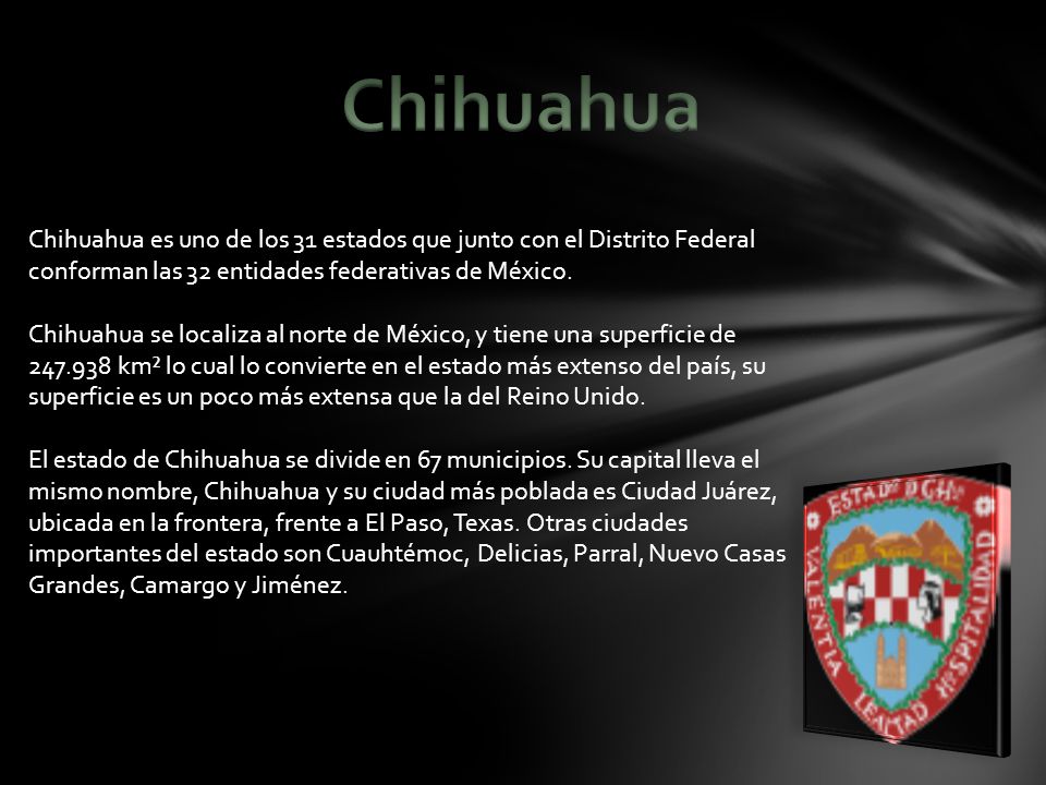 Chihuahua Chihuahua es uno de los 31 estados que junto con el Distrito Federal conforman las 32 entidades federativas de México.