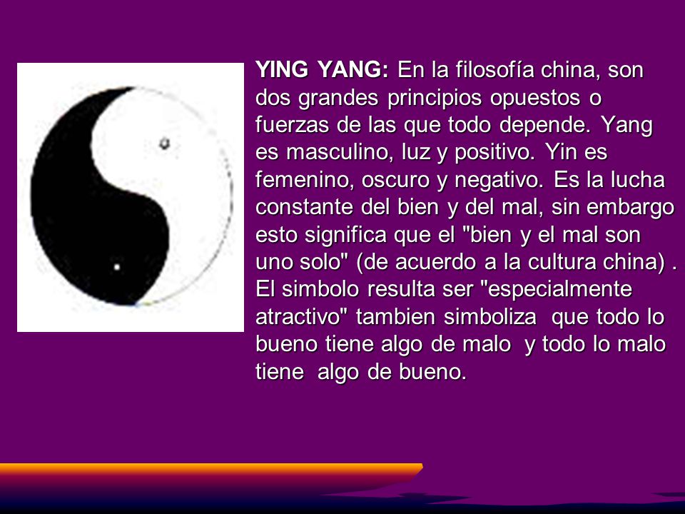 YING YANG: En la filosofía china, son dos grandes principios opuestos o fuerzas de las que todo depende.