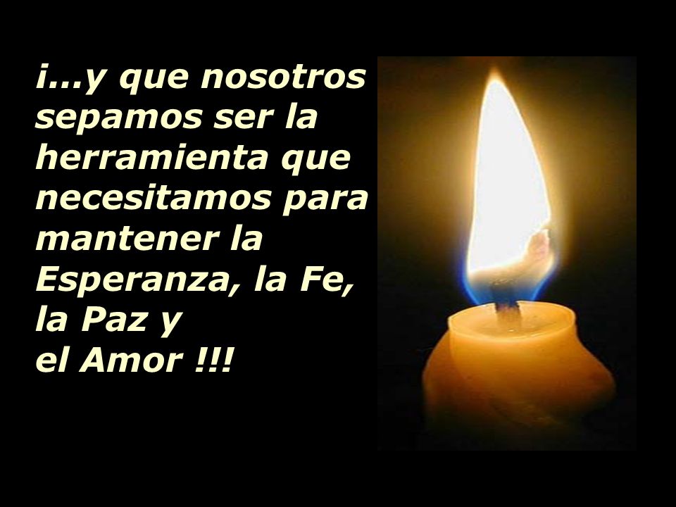 ¡...y que nosotros sepamos ser la herramienta que necesitamos para mantener la Esperanza, la Fe,