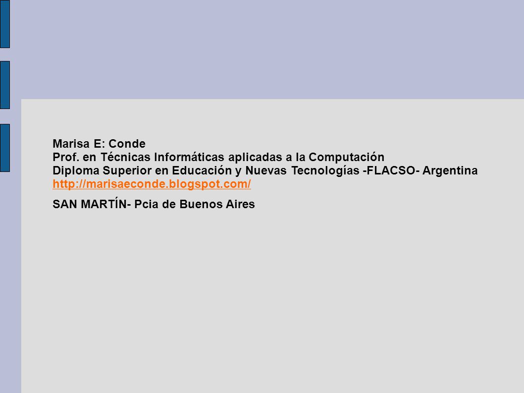 Marisa E: Conde Prof. en Técnicas Informáticas aplicadas a la Computación Diploma Superior en Educación y Nuevas Tecnologías -FLACSO- Argentina
