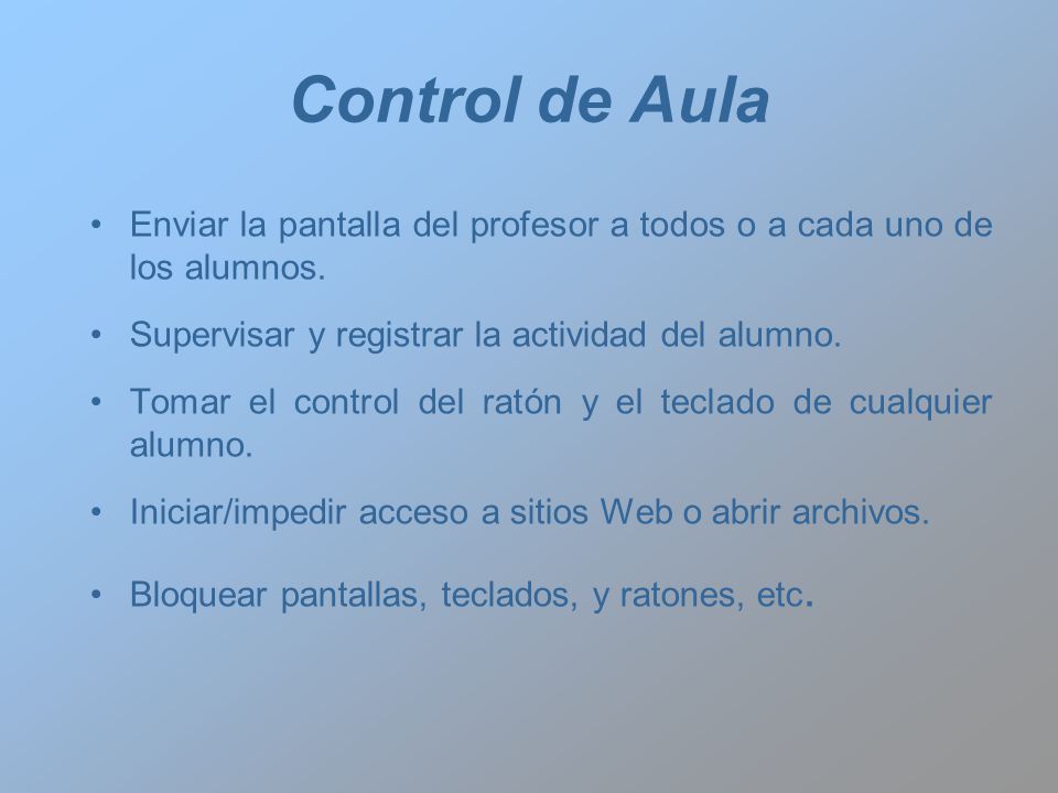 Control de Aula Enviar la pantalla del profesor a todos o a cada uno de los alumnos. Supervisar y registrar la actividad del alumno.