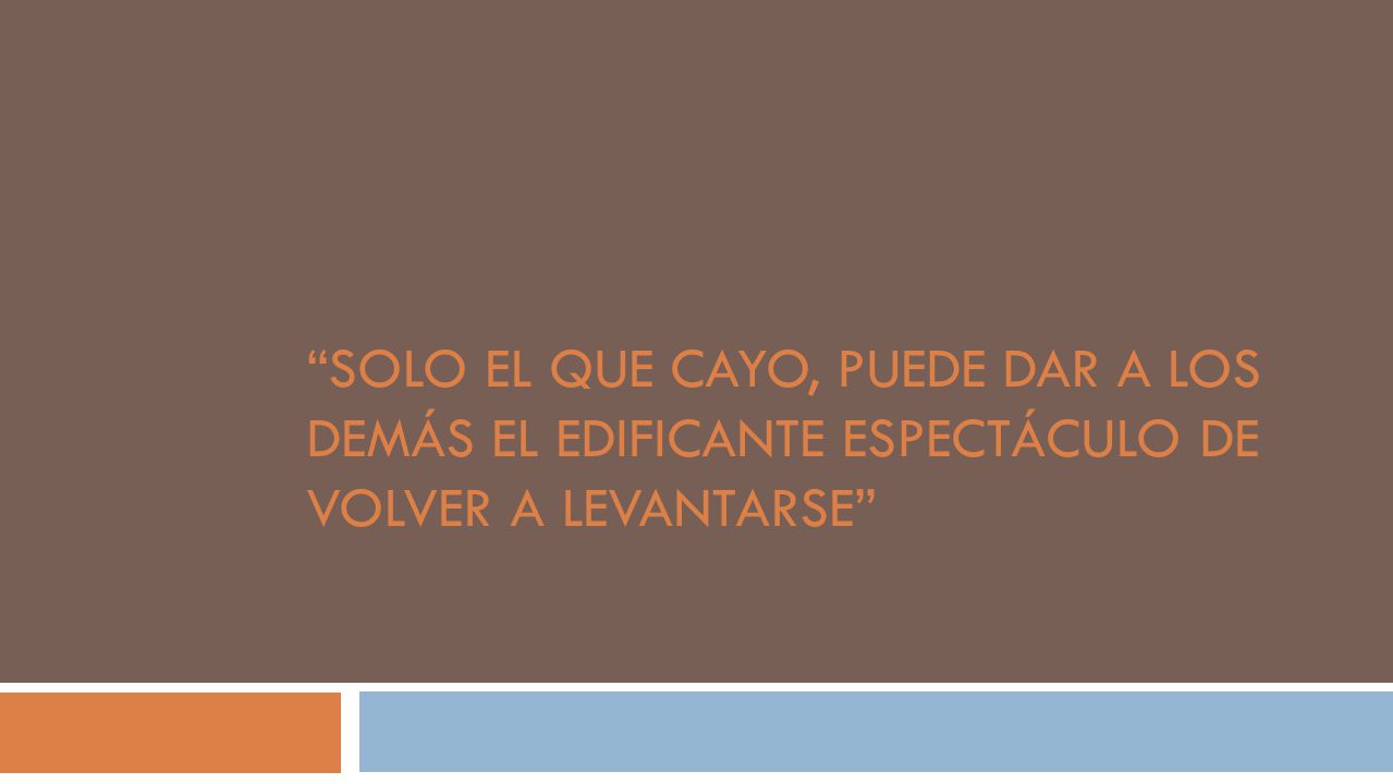 Solo el que cayo, puede dar a los demás el edificante espectáculo de volver a levantarse