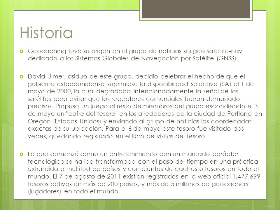 Historia Geocaching tuvo su origen en el grupo de noticias sci.geo.satellite-nav dedicado a los Sistemas Globales de Navegación por Satélite (GNSS).