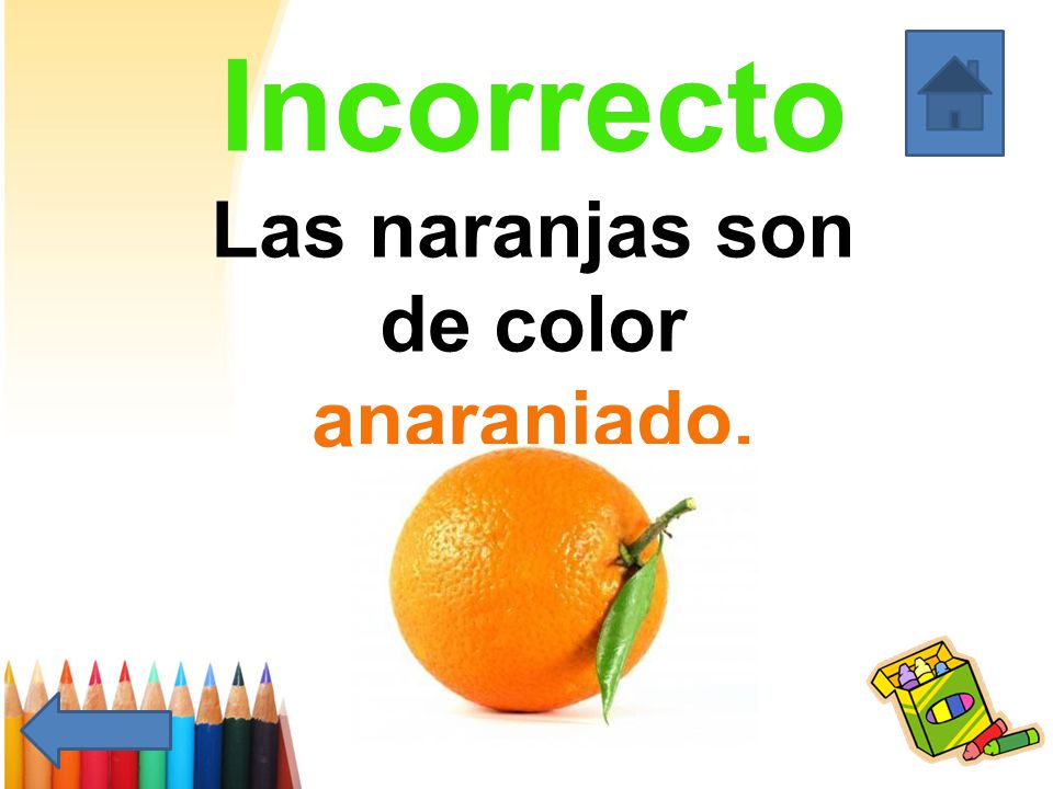 Incorrecto Las naranjas son de color anaranjado.