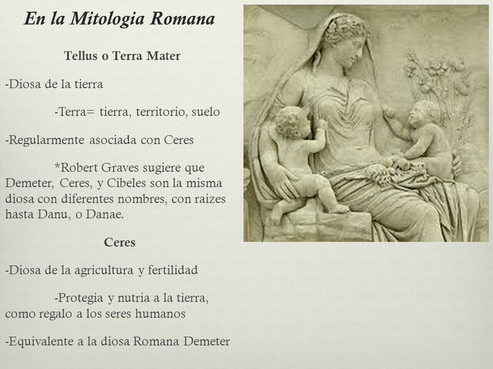 En la Mitologia Romana Tellus o Terra Mater -Diosa de la tierra