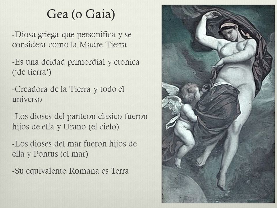 Gea (o Gaia) -Diosa griega que personifica y se considera como la Madre Tierra. -Es una deidad primordial y ctonica (‘de tierra’)