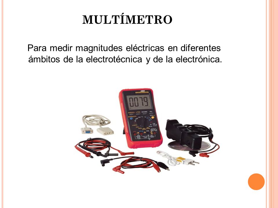 MULTÍMETRO Para medir magnitudes eléctricas en diferentes ámbitos de la electrotécnica y de la electrónica.