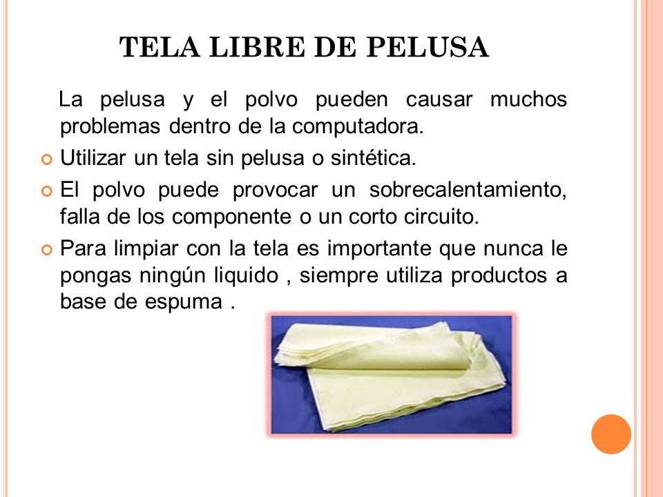 TELA LIBRE DE PELUSA La pelusa y el polvo pueden causar muchos problemas dentro de la computadora.