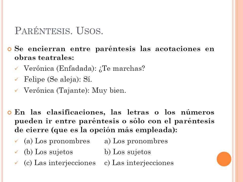 Paréntesis. Usos. Se encierran entre paréntesis las acotaciones en obras teatrales: Verónica (Enfadada): ¿Te marchas