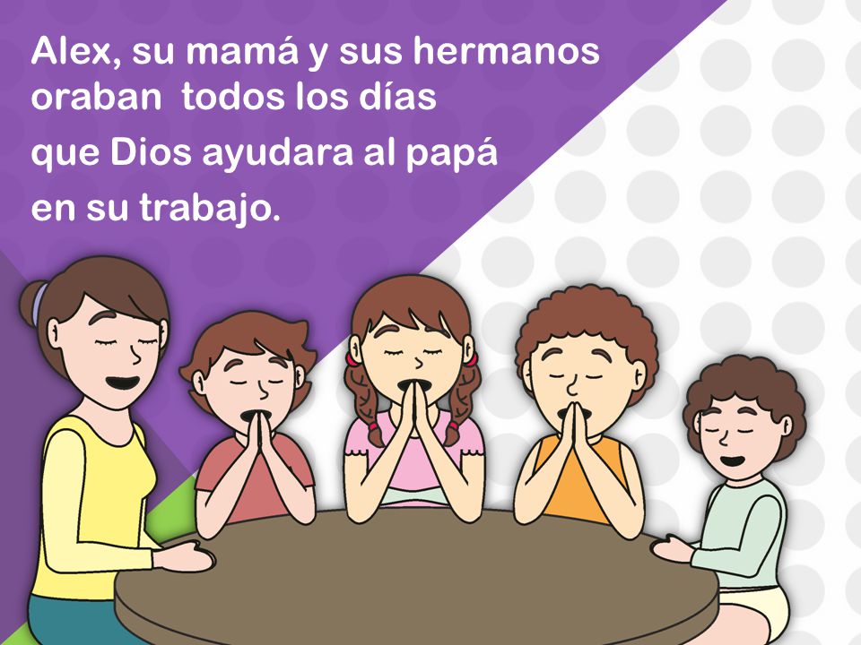 Alex, su mamá y sus hermanos oraban todos los días que Dios ayudara al papá en su trabajo.