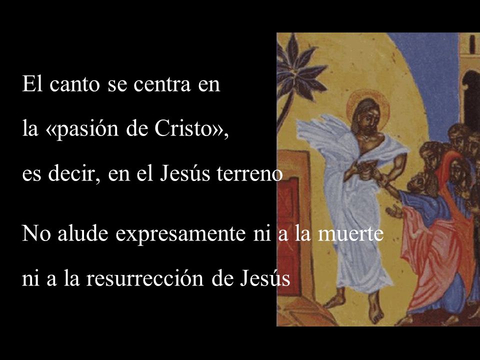 El canto se centra en la «pasión de Cristo», es decir, en el Jesús terreno. No alude expresamente ni a la muerte.