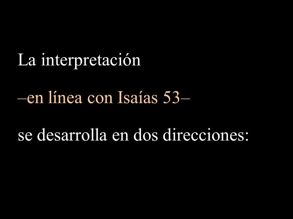 La interpretación –en línea con Isaías 53– se desarrolla en dos direcciones: