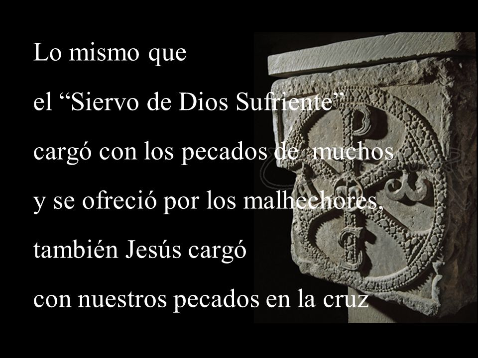Lo mismo que el Siervo de Dios Sufriente cargó con los pecados de muchos. y se ofreció por los malhechores,