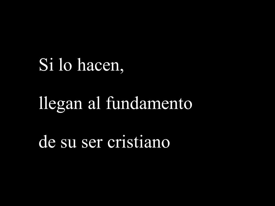 Si lo hacen, llegan al fundamento de su ser cristiano