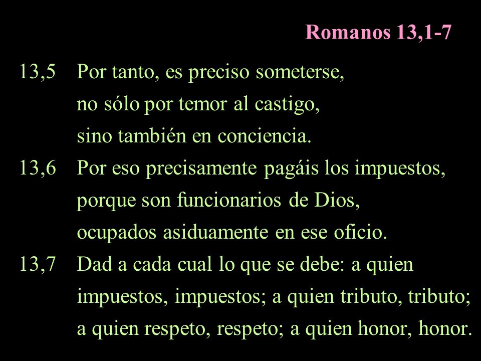 Romanos 13,1-7 13,5 Por tanto, es preciso someterse, no sólo por temor al castigo, sino también en conciencia.