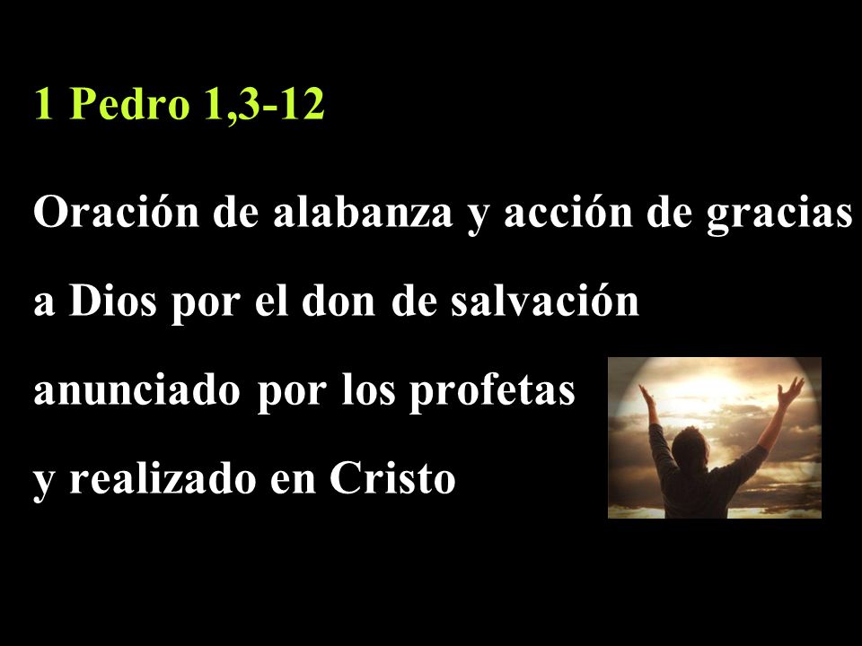 1 Pedro 1,3-12 Oración de alabanza y acción de gracias. a Dios por el don de salvación. anunciado por los profetas.